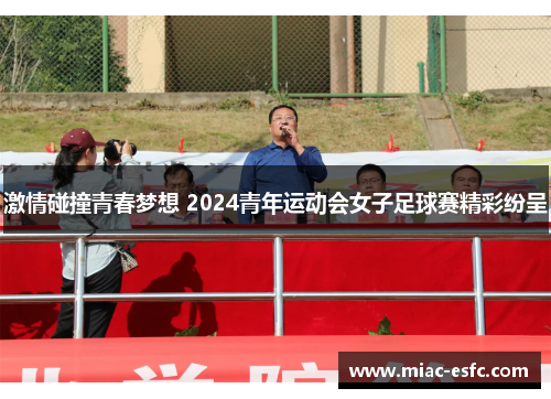 激情碰撞青春梦想 2024青年运动会女子足球赛精彩纷呈