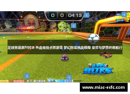 足球赛场激烈对决 热血竞技点燃激情 梦幻阵容挑战极限 荣誉与梦想并肩前行