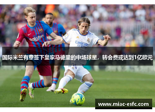 国际米兰有意签下皇家马德里的中场球星，转会费或达到1亿欧元